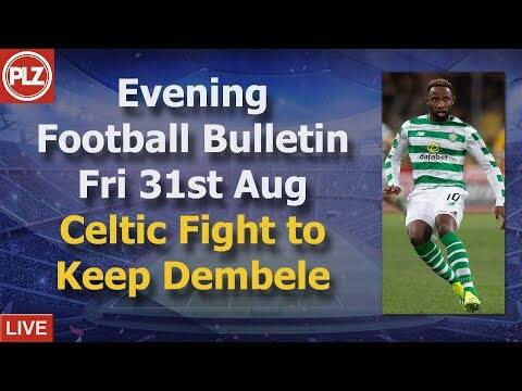 Evening Bulletin &ndash; Celtic Are Desperate To Convince Dembele To Stay &ndash; Friday 31st August 2018