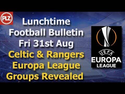 Lunchtime Bulletin &ndash; Celtic & Rangers discover their Europa League opponents &ndash; 31st August 2018