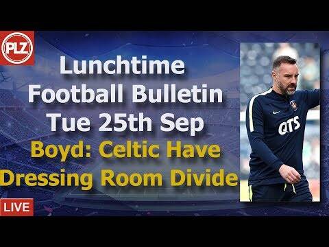 Lunchtime Bulletin &ndash; Boyd: Celtic have dressing room divide &ndash; Tuesday 25th September 2018