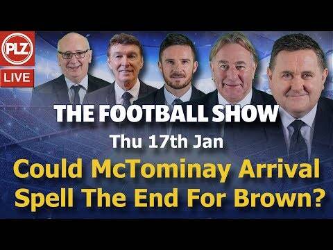 Could McTominay arrival at Celtic spell the end for Brown &ndash; Football Show &ndash; Thur 17th Jan 2019.