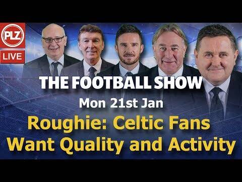 Roughie: Celtic FC fans want quality and activity &ndash; Football Show &ndash; Mon 21st Jan 2019.