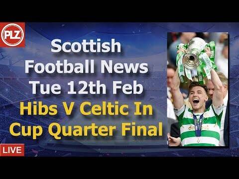 Hibs V Celtic In Cup Quarters &ndash; Tuesday 12th February &ndash; PLZ Scottish Bulletin