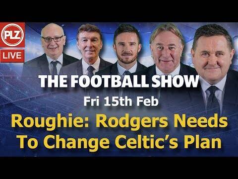 Roughie: Rodgers Needs To Change Celtic’s Plan &ndash; Football Show &ndash; Fri 15th Feb 2019.
