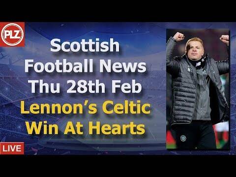 Lennon’s Celtic Win At Hearts &ndash; Thursday 28th February &ndash; PLZ Scottish Football News