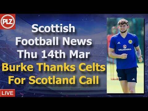 Burke Thanks Celtic For Scotland Recall &ndash; Thursday 14th March &ndash; PLZ Scottish Football News