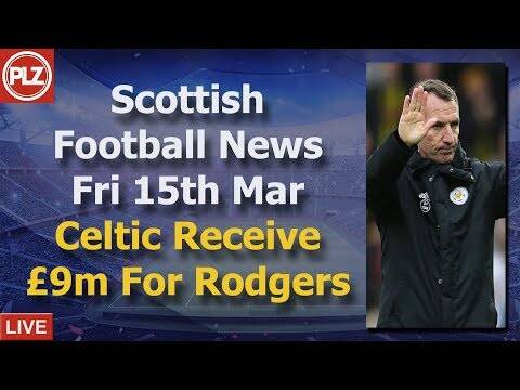Celtic Receive £9m For Rodgers &ndash; Friday 15th March &ndash; PLZ Scottish Football News