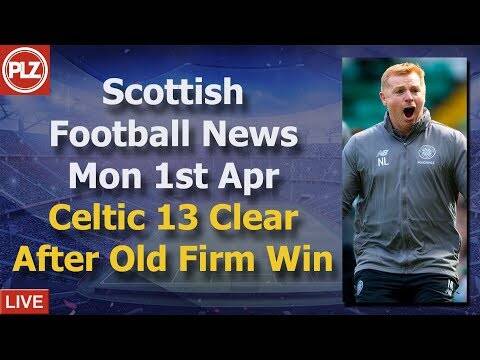 Celtic 13 Clear After O** F*** Win &ndash; Monday 1st April &ndash; PLZ Scottish Football News