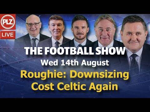 Roughie: Downsizing Has Cost Celtic Again &ndash; The Football Show &ndash; Wed 14th August 2019.