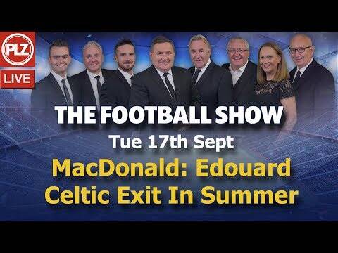 MacDonald: Edouard Will Leave Celtic In The Summer &ndash; The Football Show &ndash; Tues 17th September 2019.