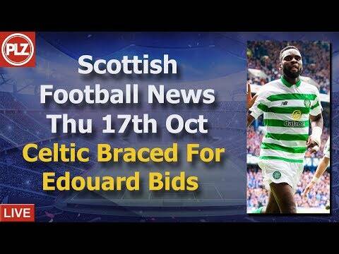 Celtic Braced For Edouard Bids &ndash; Thursday 17th October &ndash; PLZ Scottish Football News