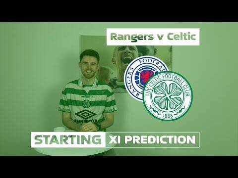 Rangers v Celtic | Starting XI Prediction