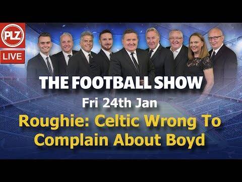 Roughie: Celtic Wrong To Complain About Boyd &ndash; The Football Show &ndash; Fri 24th Jan 2020.