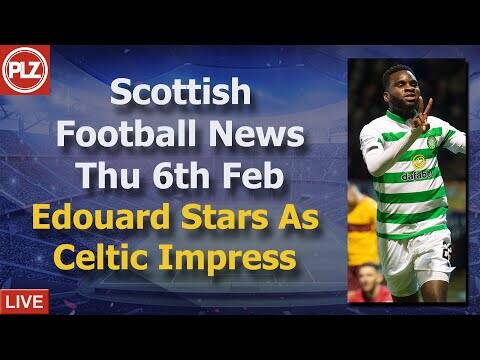 Edouard Stars As Celtic Impress &ndash; Thursday 6th February &ndash; PLZ Scottish Bulletin