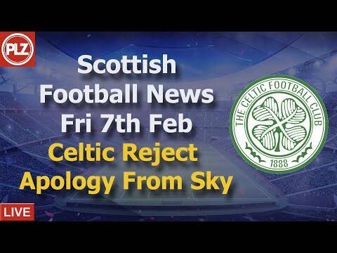 Celtic Reject ‘Inadequate’ Sky Apology &ndash; Friday 7th February &ndash; PLZ Scottish Football News