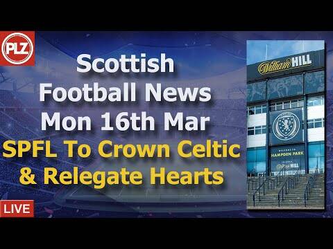 SPFL To Declare Celtic Winners & Relegate Hearts &ndash; Monday 16th March &ndash; PLZ Scottish Bulletin