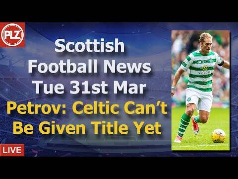 Petrov: Celtic Can’t Be Given Title Yet &ndash; Tuesday 31st March &ndash; PLZ Scottish Bulletin