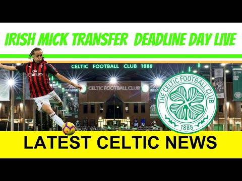 Celtic Fc Latest Transfer Deadline Day News Live | Irish Mick