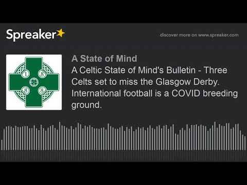 A Celtic State of Mind’s Bulletin – Three Celts set to miss the Glasgow Derby. International football is a COVID breeding ground. A Celtic State of Mind’s Bulletin – Three Celts set to miss the Glasgow Derby. International football is a COVID breeding ground.