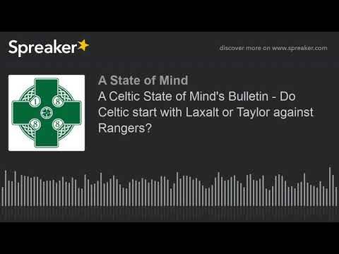 A Celtic State of Mind’s Bulletin – Do Celtic start with Laxalt or Taylor against Rangers?