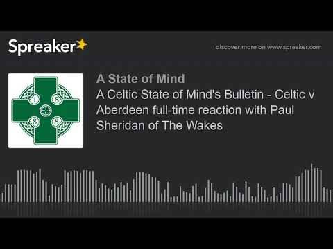 A Celtic State of Mind’s Bulletin – Celtic v Aberdeen full-time reaction with Paul Sheridan of The Wakes A Celtic State of Mind’s Bulletin – Celtic v Aberdeen full-time reaction with Paul Sheridan of The Wakes