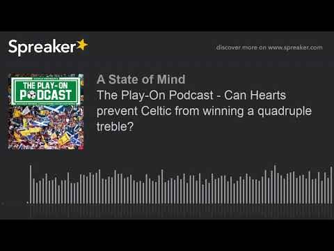 The Play-On Podcast – Can Hearts prevent Celtic from winning a quadruple treble?