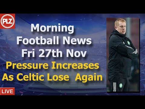 Pressure Increases As Celtic Lose Again – Friday 27th November – PLZ Scottish Morning Football News