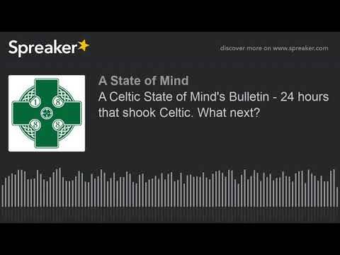 A Celtic State of Mind’s Bulletin – 24 hours that shook Celtic. What next? A Celtic State of Mind’s Bulletin – 24 hours that shook Celtic. What next?