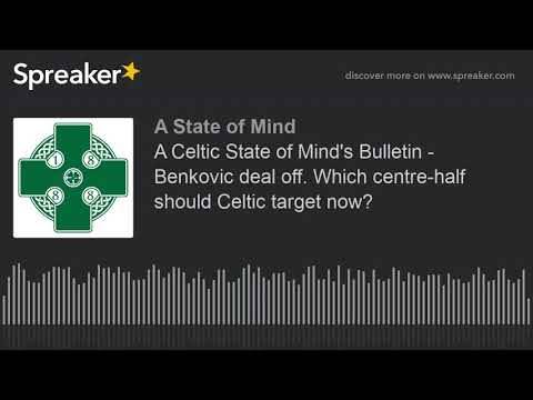 A Celtic State of Mind’s Bulletin – Benkovic deal off. Which centre-half should Celtic target now?