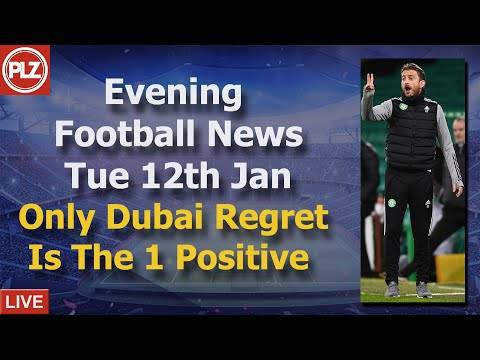 Celtic’s Only Dubai Regret Is 1 Positive – Tuesday 12th January – PLZ Scottish Evening Football News