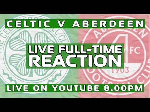 Celtic v Aberdeen | LIVE Full-Time Reaction Celtic v Aberdeen | LIVE Full-Time Reaction