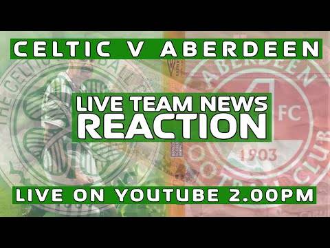 Celtic v Aberdeen | LIVE Team News Reaction