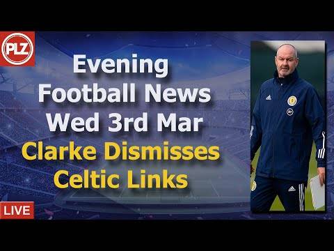 Clarke Dismisses Celtic Links – Wednesday 3rd March – PLZ Scottish Evening Football News Clarke Dismisses Celtic Links – Wednesday 3rd March – PLZ Scottish Evening Football News
