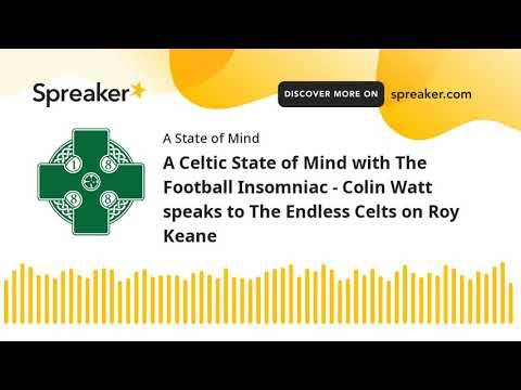 A Celtic State of Mind with The Football Insomniac – Colin Watt speaks to The Endless Celts on Roy Keane A Celtic State of Mind with The Football Insomniac – Colin Watt speaks to The Endless Celts on Roy Keane