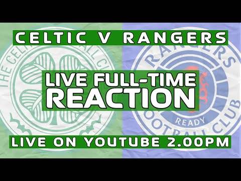 Celtic v Rangers | LIVE Full-Time Reaction Celtic v Rangers | LIVE Full-Time Reaction