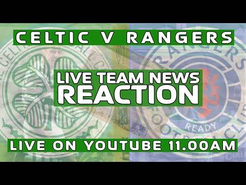 Celtic v Rangers | LIVE Team News Reaction Celtic v Rangers | LIVE Team News Reaction