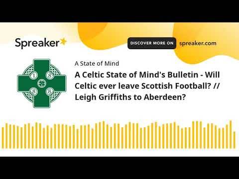 A Celtic State of Mind’s Bulletin – Will Celtic ever leave Scottish Football? // Leigh Griffiths to Aberdeen? A Celtic State of Mind’s Bulletin – Will Celtic ever leave Scottish Football? // Leigh Griffiths to Aberdeen?