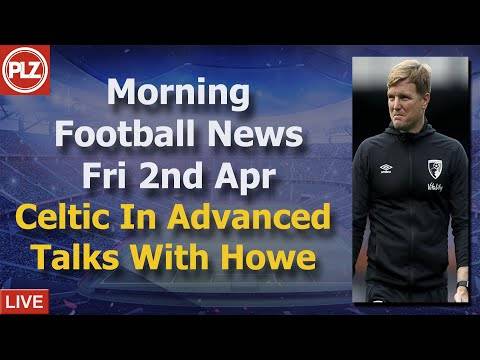 Celtic In Advanced Talks With Howe – Friday 2nd April – PLZ Morning Football News Celtic In Advanced Talks With Howe – Friday 2nd April – PLZ Morning Football News