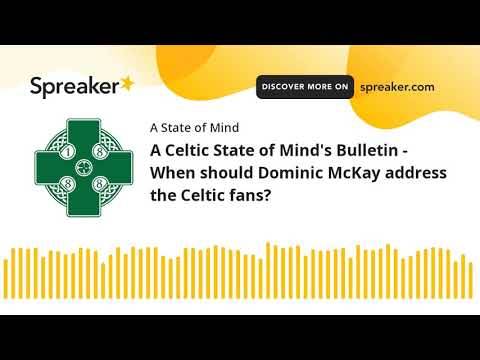 A Celtic State of Mind’s Bulletin – When should Dominic McKay address the Celtic fans? A Celtic State of Mind’s Bulletin – When should Dominic McKay address the Celtic fans?