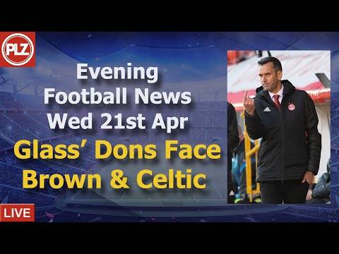 Glass’ Dons Face Brown & Celtic – Wednesday 21st April – PLZ Evening Football News Glass’ Dons Face Brown & Celtic – Wednesday 21st April – PLZ Evening Football News