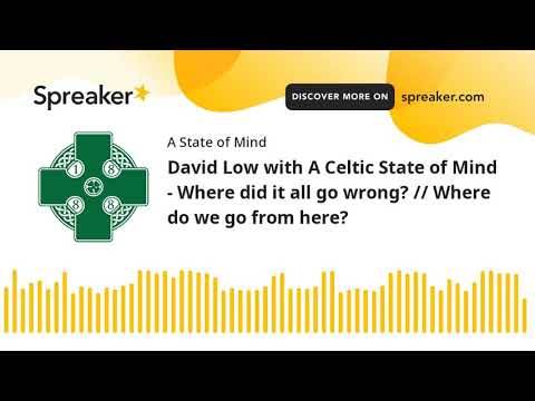 David Low with A Celtic State of Mind &ndash; Where did it all go wrong? // Where do we go from here?