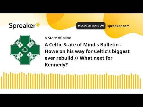 A Celtic State of Mind’s Bulletin – Howe on his way for Celtic’s biggest ever rebuild // What next for Kennedy? A Celtic State of Mind’s Bulletin – Howe on his way for Celtic’s biggest ever rebuild // What next for Kennedy?