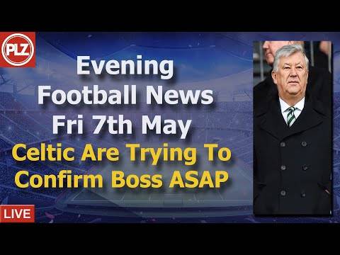 Celtic: We Are Trying To Confirm Boss ASAP – Friday 7th May – PLZ Evening Football News Celtic: We Are Trying To Confirm Boss ASAP – Friday 7th May – PLZ Evening Football News