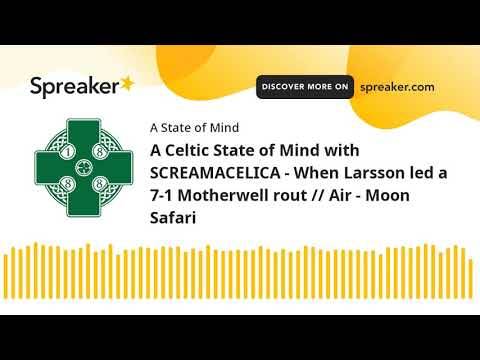 A Celtic State of Mind with SCREAMACELICA – When Larsson led a 7-1 Motherwell rout // Air – Moon Safari A Celtic State of Mind with SCREAMACELICA – When Larsson led a 7-1 Motherwell rout // Air – Moon Safari