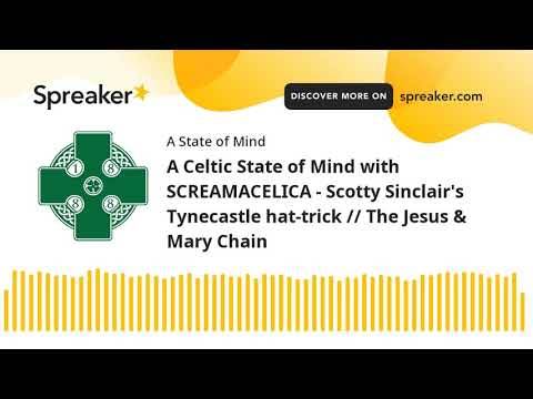 A Celtic State of Mind with SCREAMACELICA – Scotty Sinclair’s Tynecastle hat-trick // The Jesus & Mary Chain A Celtic State of Mind with SCREAMACELICA – Scotty Sinclair’s Tynecastle hat-trick // The Jesus & Mary Chain
