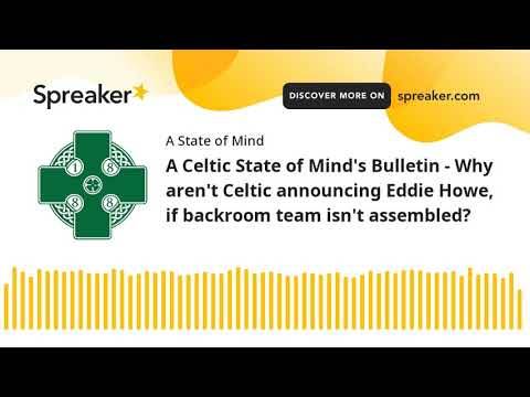A Celtic State of Mind’s Bulletin &ndash; Why aren’t Celtic announcing Eddie Howe, even if backroom team isn’t assembled?