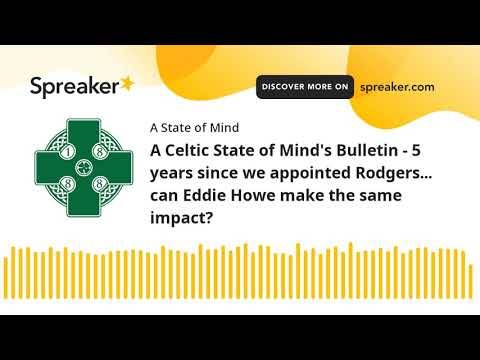 A Celtic State of Mind’s Bulletin – 5 years since we appointed Rodgers. can Eddie Howe make the same impact? A Celtic State of Mind’s Bulletin – 5 years since we appointed Rodgers. can Eddie Howe make the same impact?