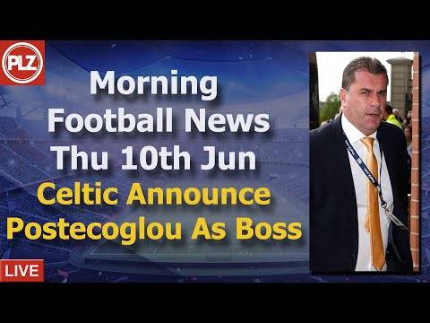 Celtic Announce Postecoglou As Boss – Thursday 10th June – PLZ Morning Football News Celtic Announce Postecoglou As Boss – Thursday 10th June – PLZ Morning Football News