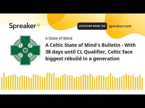 A Celtic State of Mind’s Bulletin &ndash; With 38 days until CL Qualifier, Celtic face biggest rebuild in a generation