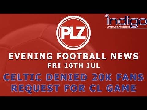 Celtic Denied 20K Fans Request For Champions League – Friday 16th July – PLZ Evening Football News Celtic Denied 20K Fans Request For Champions League – Friday 16th July – PLZ Evening Football News