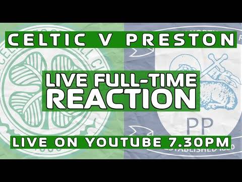 Celtic v Preston | LIVE Full-Time Reaction